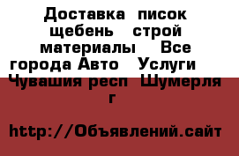 Доставка, писок щебень , строй материалы. - Все города Авто » Услуги   . Чувашия респ.,Шумерля г.